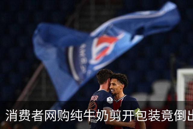 消费者网购纯牛奶剪开包装竟倒出水，涉事企业：工人分拣失误，误将测试样品混入成品装箱流出